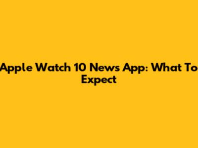 Apple Watch 10 News App: What To Expect