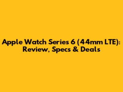 Apple Watch Series 6 (44mm LTE): Review, Specs & Deals
