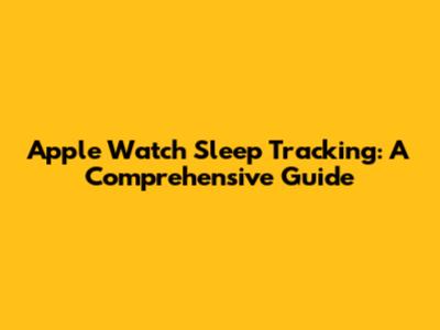 Apple Watch Sleep Tracking: A Comprehensive Guide