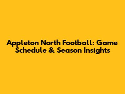 Appleton North Football: Game Schedule & Season Insights