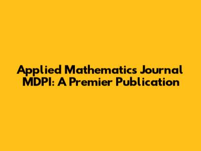 Applied Mathematics Journal MDPI: A Premier Publication