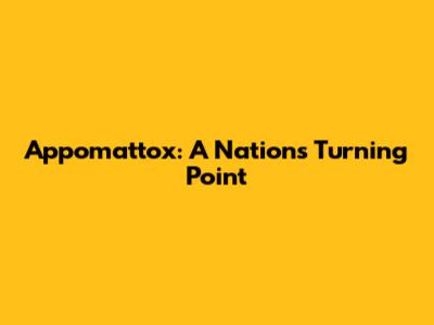 Appomattox: A Nation's Turning Point