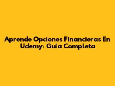Aprende Opciones Financieras En Udemy: Guía Completa