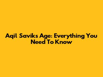 Aqil Savik's Age: Everything You Need To Know