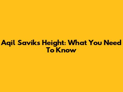 Aqil Savik's Height: What You Need To Know