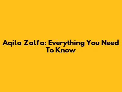 Aqila Zalfa: Everything You Need To Know