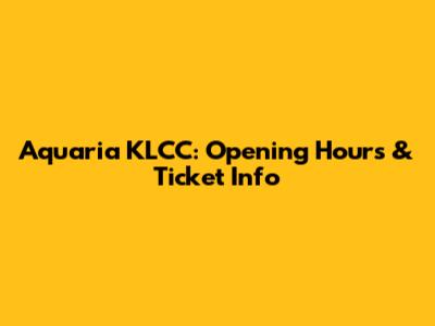Aquaria KLCC: Opening Hours & Ticket Info