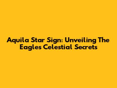 Aquila Star Sign: Unveiling The Eagle's Celestial Secrets