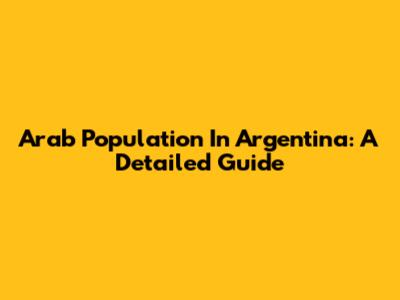 Arab Population In Argentina: A Detailed Guide