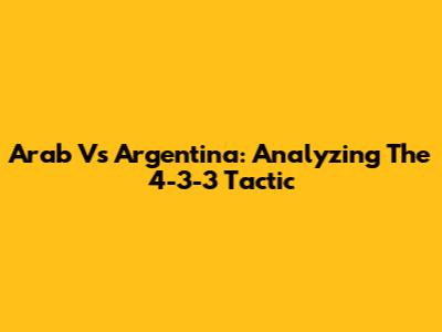 Arab Vs Argentina: Analyzing The 4-3-3 Tactic
