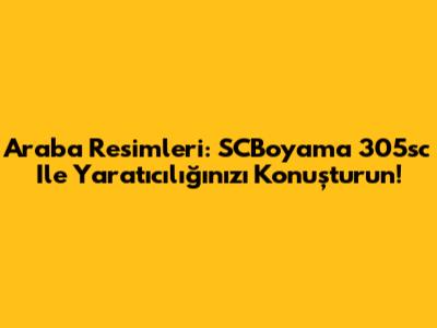 Araba Resimleri: SCBoyama 305sc Ile Yaratıcılığınızı Konuşturun!