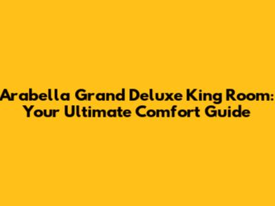 Arabella Grand Deluxe King Room: Your Ultimate Comfort Guide