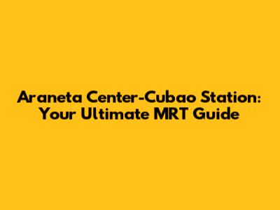 Araneta Center-Cubao Station: Your Ultimate MRT Guide