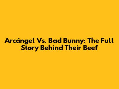 Arcángel Vs. Bad Bunny: The Full Story Behind Their Beef