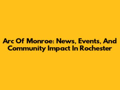 Arc Of Monroe: News, Events, And Community Impact In Rochester