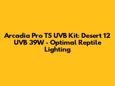 Arcadia Pro T5 UVB Kit: Desert 12 UVB 39W - Optimal Reptile Lighting