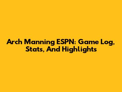 Arch Manning ESPN: Game Log, Stats, And Highlights