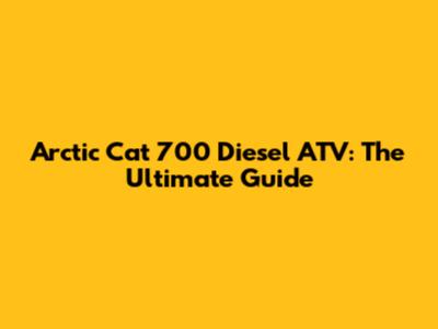 Arctic Cat 700 Diesel ATV: The Ultimate Guide