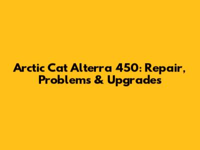 Arctic Cat Alterra 450: Repair, Problems & Upgrades
