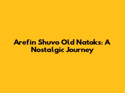 Arefin Shuvo Old Natoks: A Nostalgic Journey