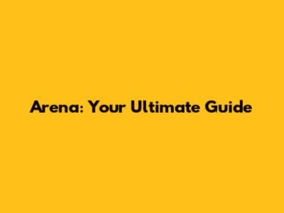 Arena: Your Ultimate Guide