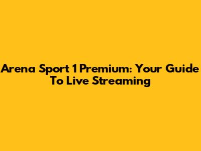 Arena Sport 1 Premium: Your Guide To Live Streaming