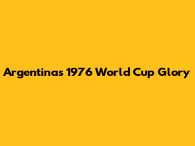 Argentina's 1976 World Cup Glory