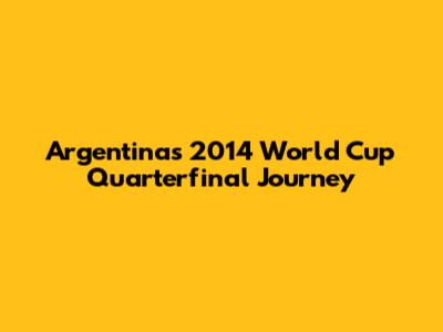 Argentina's 2014 World Cup Quarterfinal Journey