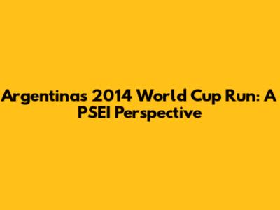 Argentina's 2014 World Cup Run: A PSEI Perspective