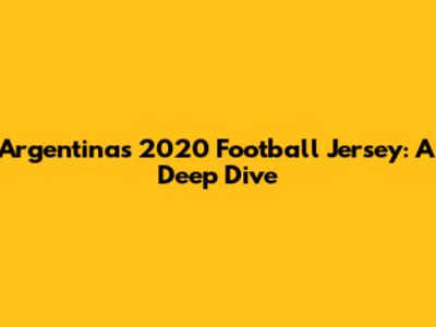 Argentina's 2020 Football Jersey: A Deep Dive