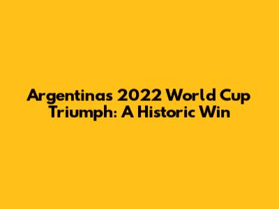 Argentina's 2022 World Cup Triumph: A Historic Win