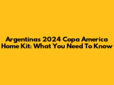 Argentina's 2024 Copa America Home Kit: What You Need To Know