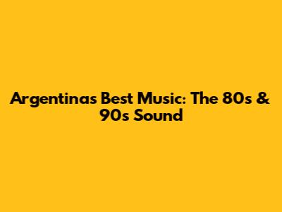 Argentina's Best Music: The 80s & 90s Sound
