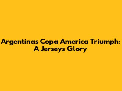 Argentina's Copa America Triumph: A Jersey's Glory