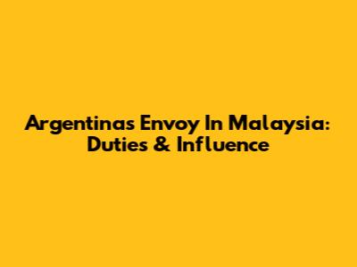 Argentina's Envoy In Malaysia: Duties & Influence