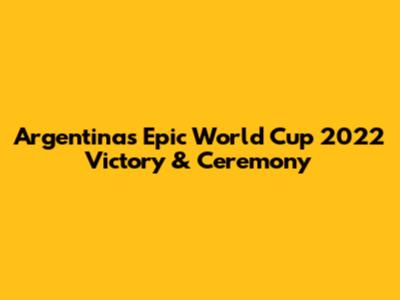 Argentina's Epic World Cup 2022 Victory & Ceremony