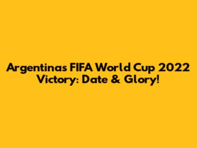 Argentina's FIFA World Cup 2022 Victory: Date & Glory!