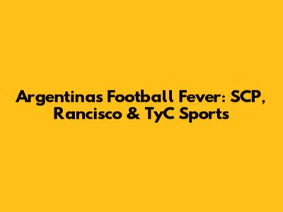 Argentina's Football Fever: SCP, Rancisco & TyC Sports