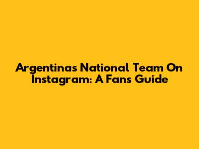 Argentina's National Team On Instagram: A Fan's Guide
