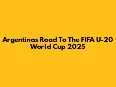 Argentina's Road To The FIFA U-20 World Cup 2025