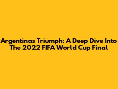 Argentina's Triumph: A Deep Dive Into The 2022 FIFA World Cup Final