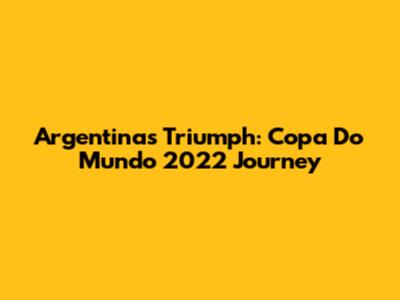 Argentina's Triumph: Copa Do Mundo 2022 Journey