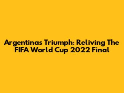 Argentina's Triumph: Reliving The FIFA World Cup 2022 Final