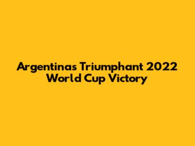 Argentina's Triumphant 2022 World Cup Victory