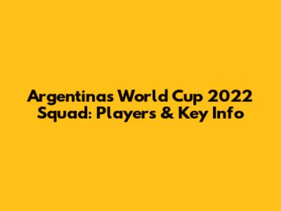 Argentina's World Cup 2022 Squad: Players & Key Info