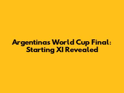 Argentina's World Cup Final: Starting XI Revealed