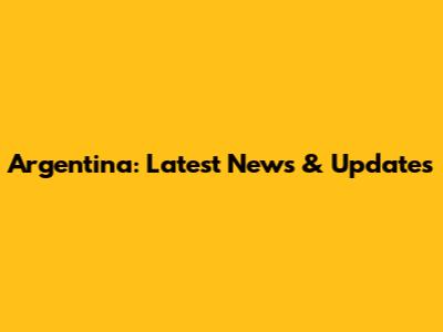 Argentina: Latest News & Updates