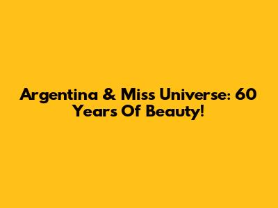Argentina & Miss Universe: 60 Years Of Beauty!