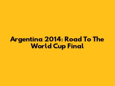 Argentina 2014: Road To The World Cup Final