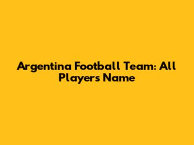 Argentina Football Team: All Players Name